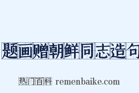 题画赠朝鲜同志造句是什么意思的图片
